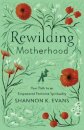 Rewilding Motherhood – Your Path to an Empowered Feminine Spirituality