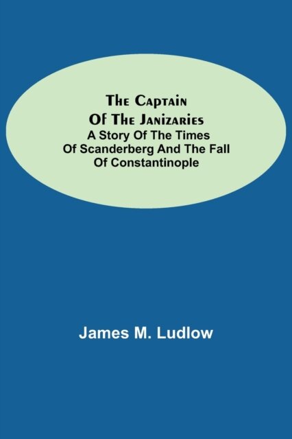 The Captain of the Janizaries; A story of the times of Scanderberg and the fall of Constantinople