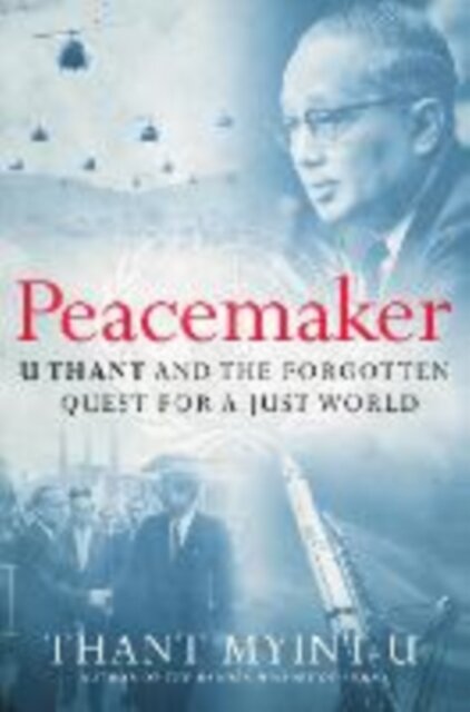 Peacemaker - U Thant and the Forgotten Quest for a Just World