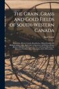 The Grain, Grass and Gold Fields of South-western Canada [microform]