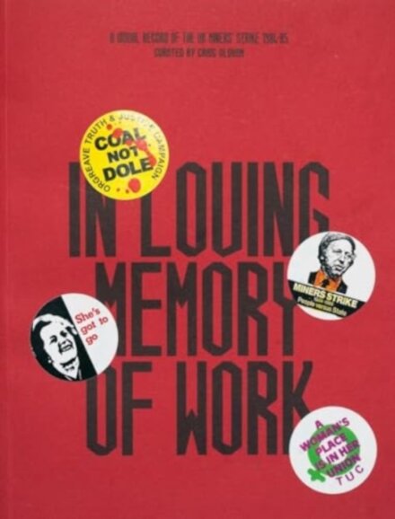 In Loving Memory of Work: A Visual Record Of The UK Miners' Strike 1984-85
