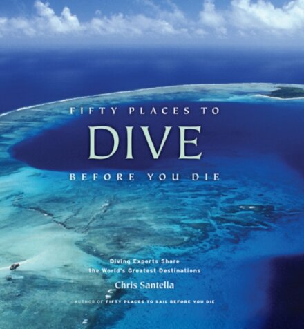 Fifty Places to Dive Before You Die: Diving Experts Share the World's Greatest Destinations