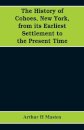 The history of Cohoes, New York, from its earliest settlement to the present time