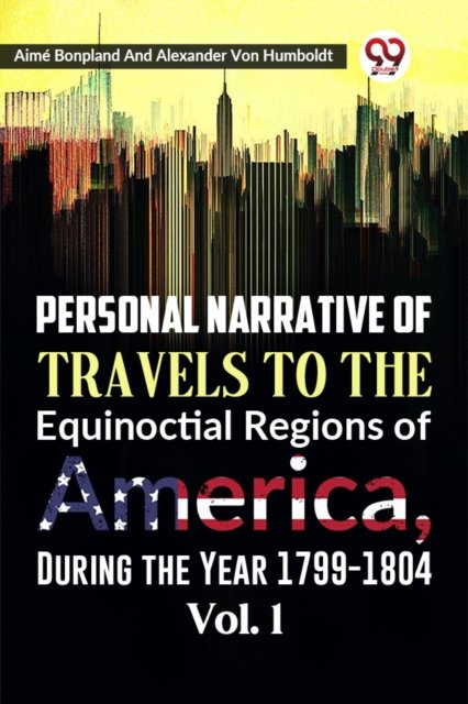 Personal Narrative of Travels to the Equinoctial Regions of America, During the Year 1799-1804