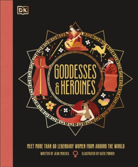Goddesses and Heroines : Meet More Than 80 Legendary Women From Around the World