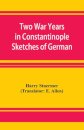 Two War Years in Constantinople Sketches of German and Young Turkish Ethics and Politics