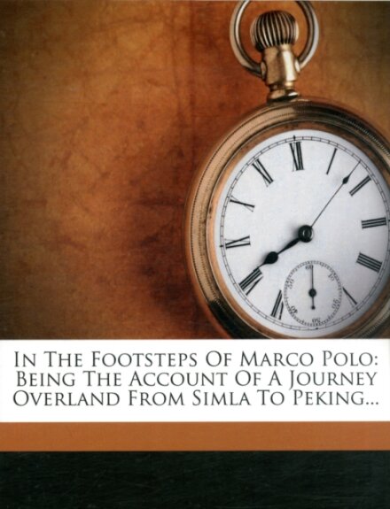 In the Footsteps of Marco Polo - Being the Account of a Journey Overland from Simla to Peking