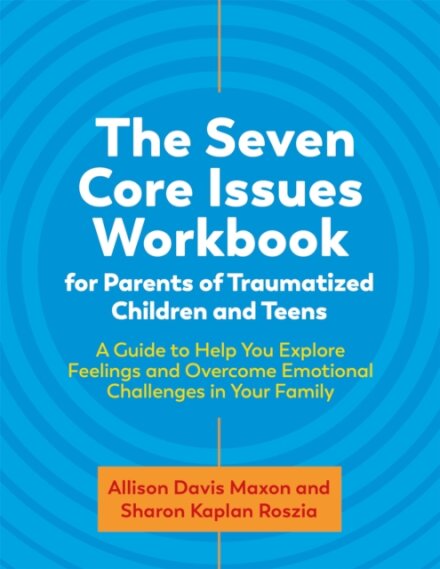The Seven Core Issues Workbook for Parents of Traumatized Children and Teens