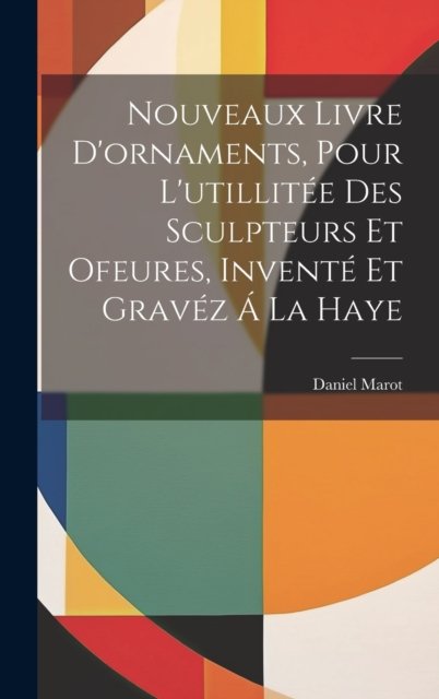 Nouveaux Livre D'ornaments, Pour L'utillitee Des Sculpteurs Et Ofeures, Invente Et Gravez A La Haye