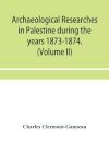 Archaeological researches in Palestine during the years 1873-1874. (Volume II)