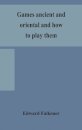Games Ancient And Oriental And How To Play Them, Being The Games Of The Ancient Egyptians, The Hiera Gramme Of The Greeks, The Ludus Latrunculorum Of The Romans And The Oriental Games Of Chess, Draughts, Backgammon And Magic Squares