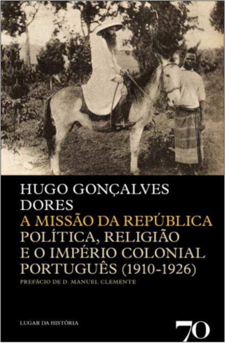 A Missão da República - Politica, Religião e o Império Colonial Português (1910-1926)