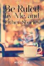 Be Ruled by Me, and Other Stories