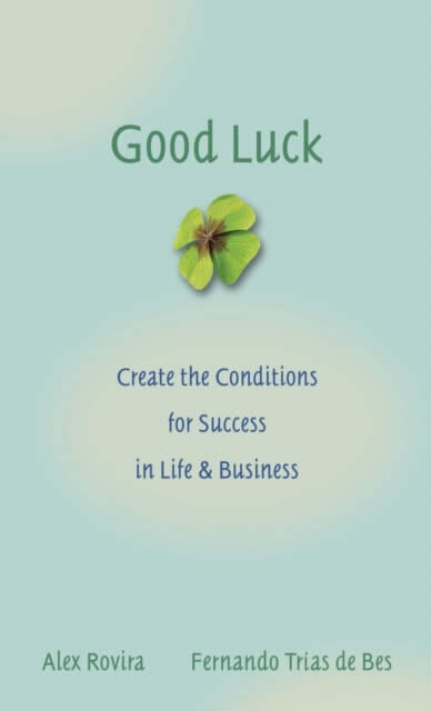 Good Luck : Create the Conditions for Success in Life and Business