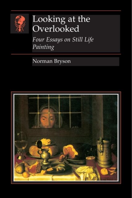 Looking At the Overlooked : Four Essays on Still Life Painting