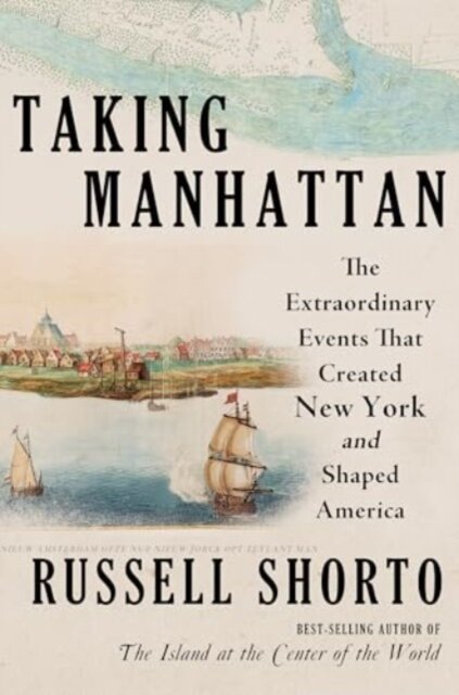 Taking Manhattan - The Extraordinary Events That Created New York and Shaped America