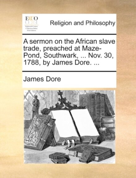 A sermon on the African slave trade, preached at Maze-Pond, Southwark, ... Nov. 30, 1788, by James Dore. ...