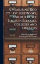 A Measuring Rod to Test Text Books, and Reference Books in Schools, Colleges and Libraries