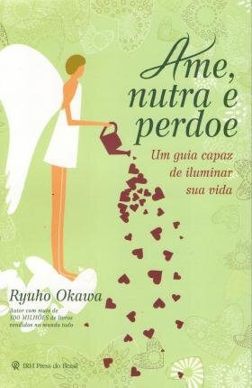 Ame, Nutra E Perdoe: Guia Capaz De Iluminar Sua Vida