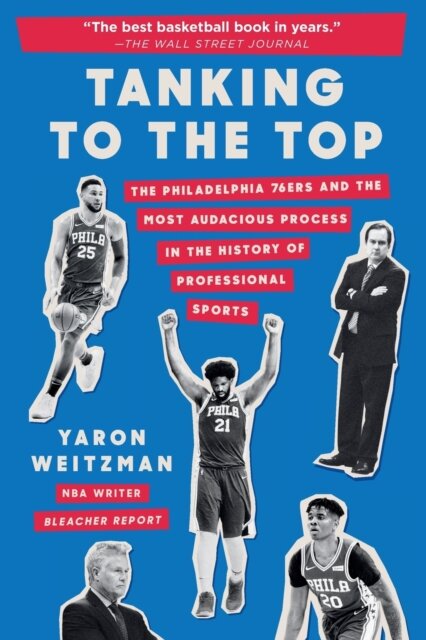 Tanking to the Top : The Philadelphia 76ers and the Most Audacious Process in the History of Professional Sports