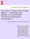 The Indian Tribes of the United States ... Illustrated, etc. [Based on Schoolcraft's "Archives of Aboriginal Knowledge."] VOL. I