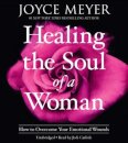 Healing the Soul of a Woman : How to Overcome Your Emotional Wounds