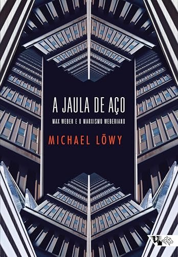 A Jaula De Aço: Max Weber E O Marxismo Weberiano