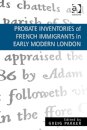 Probate Inventories of French Immigrants in Early Modern London