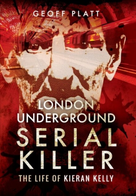 London Underground Serial Killer: The Life of Kieran Kelly