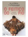 O Feitiço Do Fio: A Busca Pelo Manto Tupinambá