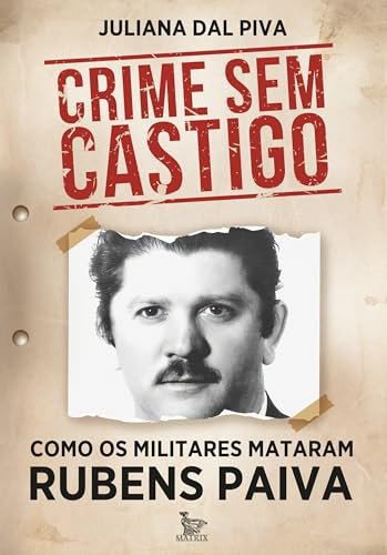 Crime Sem Castigo: Como Os Militares Mataram Rubens Paiva